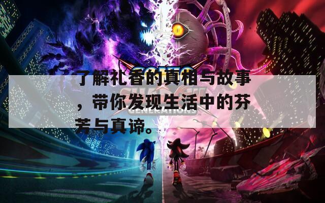 了解礼香的真相与故事，带你发现生活中的芬芳与真谛。