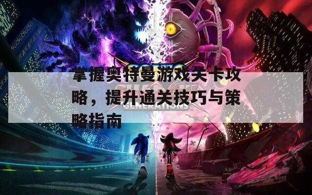 掌握奥特曼游戏关卡攻略，提升通关技巧与策略指南