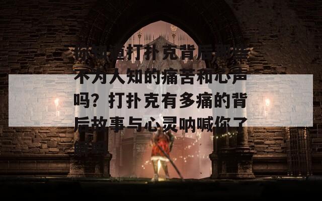 你知道打扑克背后那些不为人知的痛苦和心声吗？打扑克有多痛的背后故事与心灵呐喊你了解吗