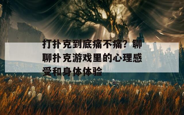 打扑克到底痛不痛？聊聊扑克游戏里的心理感受和身体体验