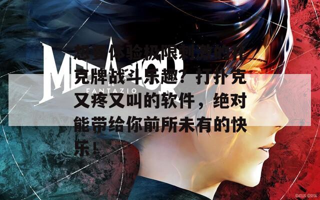 想要体验极限刺激的扑克牌战斗乐趣？打扑克又疼又叫的软件，绝对能带给你前所未有的快乐！