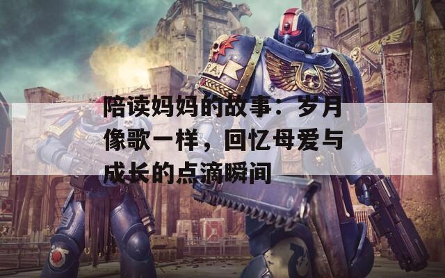 陪读妈妈的故事：岁月像歌一样，回忆母爱与成长的点滴瞬间