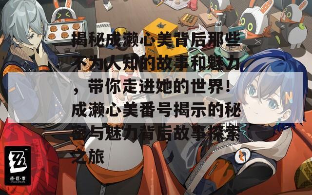 揭秘成濑心美背后那些不为人知的故事和魅力，带你走进她的世界！成濑心美番号揭示的秘密与魅力背后故事探索之旅