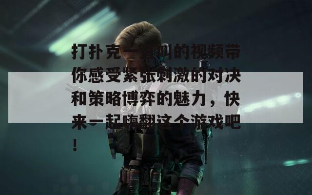 打扑克一直叫的视频带你感受紧张刺激的对决和策略博弈的魅力，快来一起嗨翻这个游戏吧！