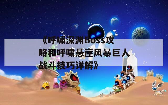 《呼啸深渊Boss攻略和呼啸悬崖风暴巨人战斗技巧详解》