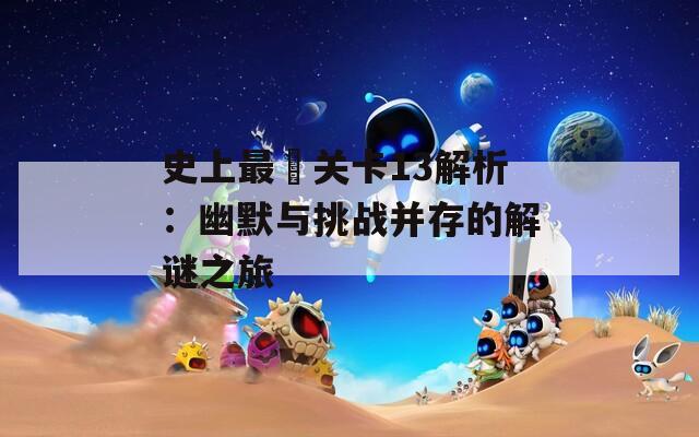 史上最囧关卡13解析：幽默与挑战并存的解谜之旅