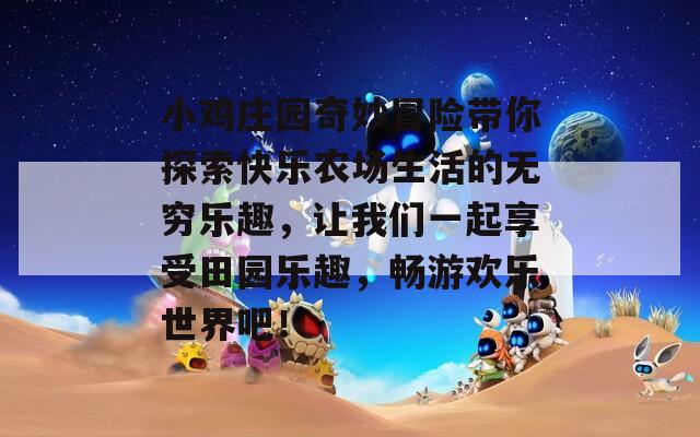 小鸡庄园奇妙冒险带你探索快乐农场生活的无穷乐趣，让我们一起享受田园乐趣，畅游欢乐世界吧！