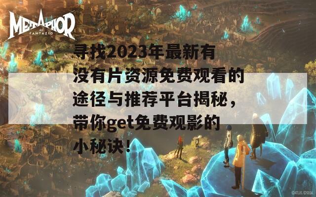 寻找2023年最新有没有片资源免费观看的途径与推荐平台揭秘，带你get免费观影的小秘诀！