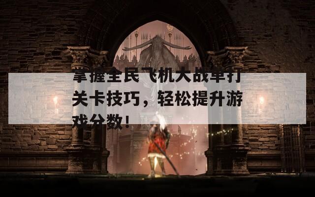 掌握全民飞机大战单打关卡技巧，轻松提升游戏分数！