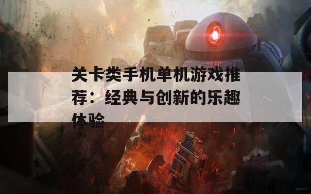 关卡类手机单机游戏推荐：经典与创新的乐趣体验