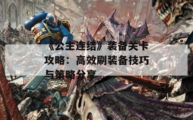 《公主连结》装备关卡攻略：高效刷装备技巧与策略分享