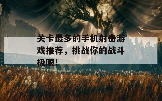 关卡最多的手机射击游戏推荐，挑战你的战斗极限！