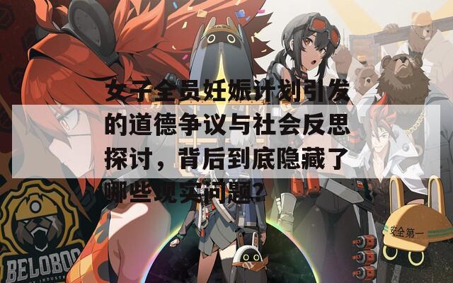 女子全员妊娠计划引发的道德争议与社会反思探讨，背后到底隐藏了哪些现实问题？