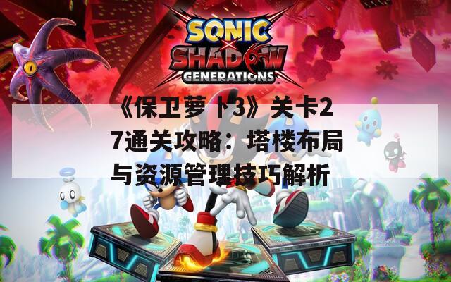 《保卫萝卜3》关卡27通关攻略：塔楼布局与资源管理技巧解析