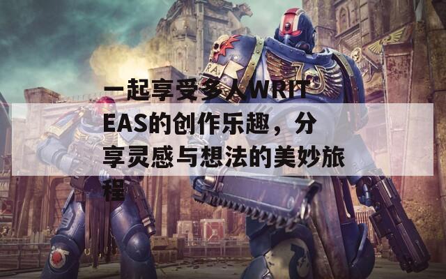 一起享受多人WRITEAS的创作乐趣，分享灵感与想法的美妙旅程