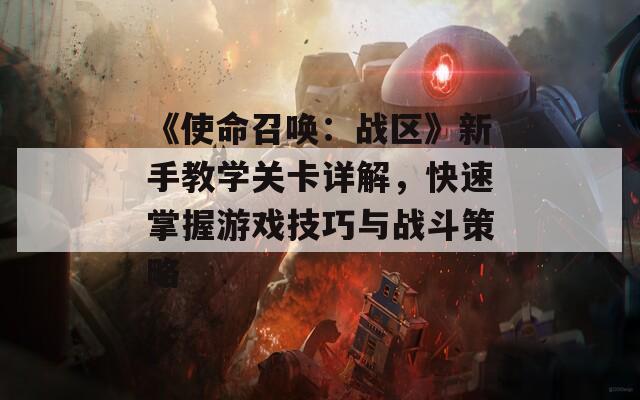 《使命召唤：战区》新手教学关卡详解，快速掌握游戏技巧与战斗策略