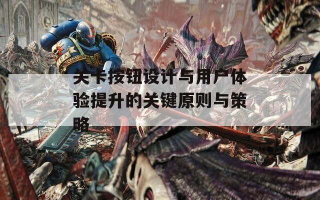 关卡按钮设计与用户体验提升的关键原则与策略