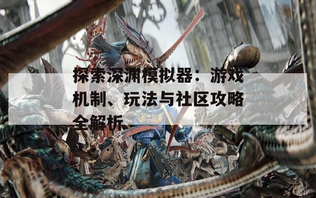 探索深渊模拟器：游戏机制、玩法与社区攻略全解析