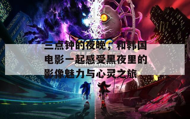 三点钟的夜晚，和韩国电影一起感受黑夜里的影像魅力与心灵之旅