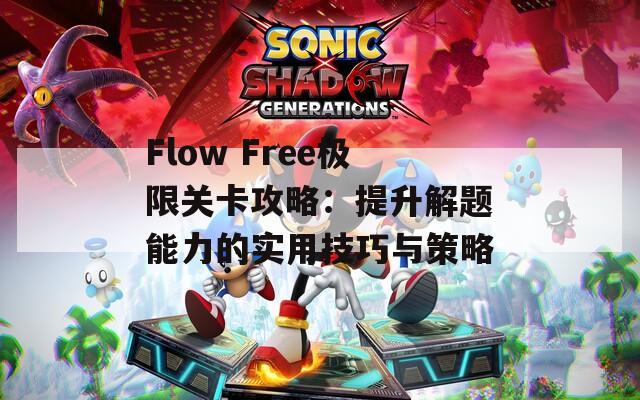 Flow Free极限关卡攻略：提升解题能力的实用技巧与策略