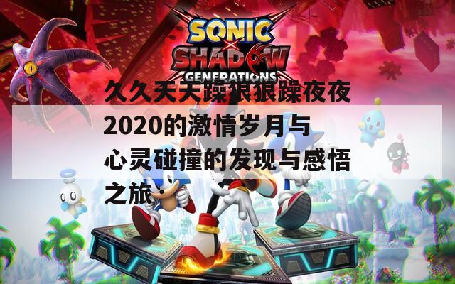 久久天天躁狠狠躁夜夜2020的激情岁月与心灵碰撞的发现与感悟之旅