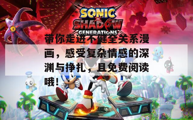 带你走进不健全关系漫画，感受复杂情感的深渊与挣扎，且免费阅读哦！