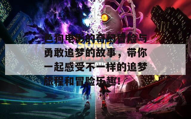 色狗电影的奇幻冒险与勇敢追梦的故事，带你一起感受不一样的追梦旅程和冒险乐趣！