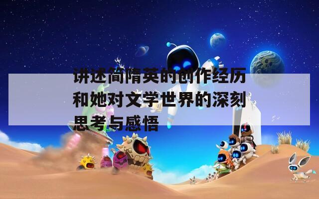 讲述简隋英的创作经历和她对文学世界的深刻思考与感悟