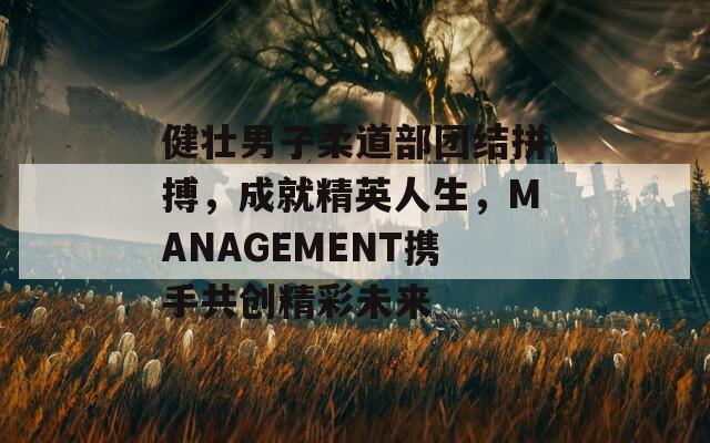 健壮男子柔道部团结拼搏，成就精英人生，MANAGEMENT携手共创精彩未来