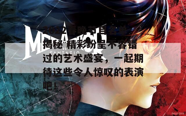 2022春晚节目名单揭秘 精彩纷呈不容错过的艺术盛宴，一起期待这些令人惊叹的表演吧！