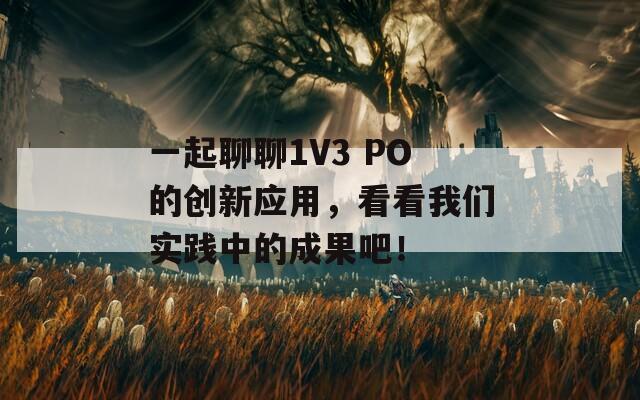 一起聊聊1V3 PO的创新应用，看看我们实践中的成果吧！
