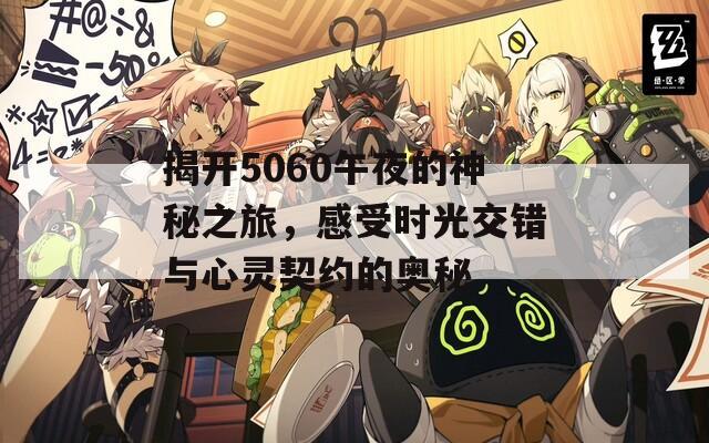 揭开5060午夜的神秘之旅，感受时光交错与心灵契约的奥秘