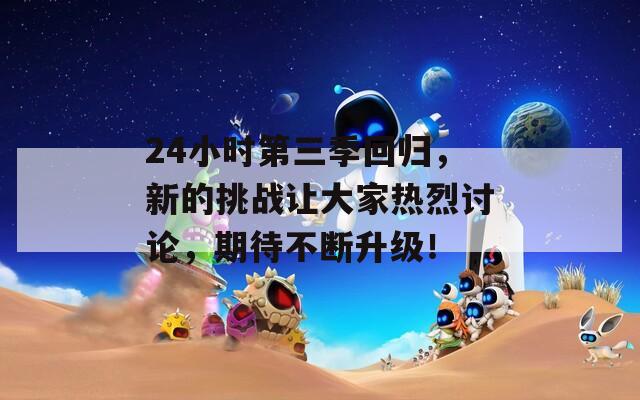 24小时第三季回归，新的挑战让大家热烈讨论，期待不断升级！
