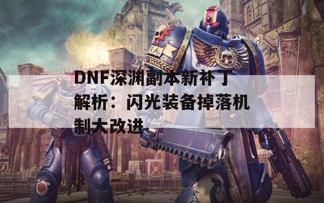 DNF深渊副本新补丁解析：闪光装备掉落机制大改进