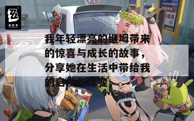 我年轻漂亮的继坶带来的惊喜与成长的故事，分享她在生活中带给我的启发与改变