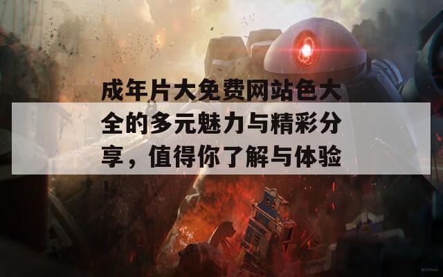 成年片大免费网站色大全的多元魅力与精彩分享，值得你了解与体验！