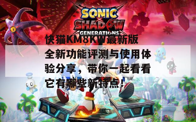 快猫KM8KW最新版全新功能评测与使用体验分享，带你一起看看它有哪些新特点！