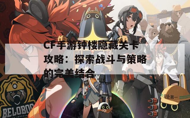 CF手游钟楼隐藏关卡攻略：探索战斗与策略的完美结合