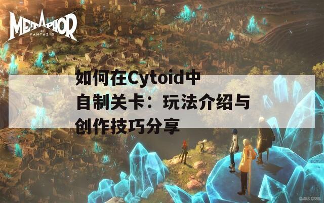 如何在Cytoid中自制关卡：玩法介绍与创作技巧分享
