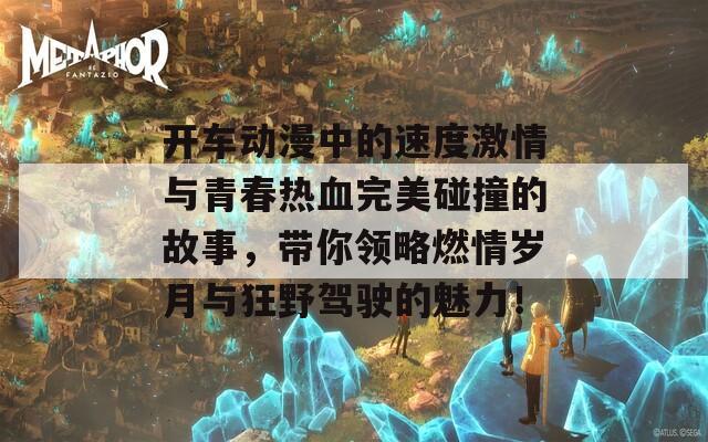 开车动漫中的速度激情与青春热血完美碰撞的故事，带你领略燃情岁月与狂野驾驶的魅力！