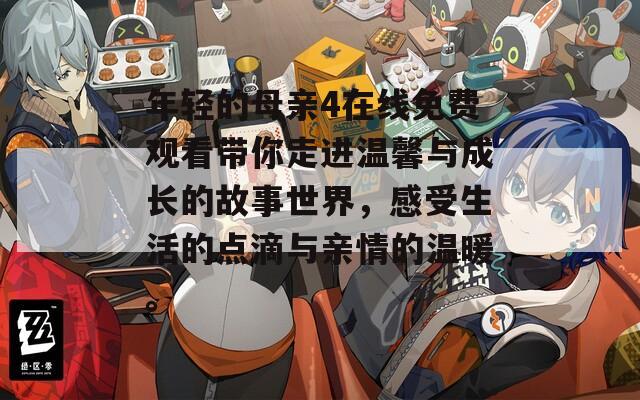 年轻的母亲4在线免费观看带你走进温馨与成长的故事世界，感受生活的点滴与亲情的温暖。