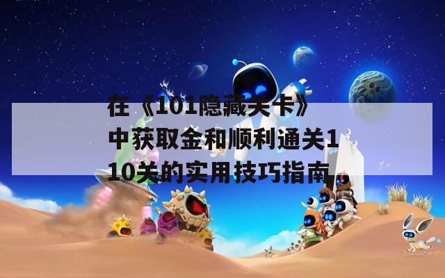 在《101隐藏关卡》中获取金和顺利通关110关的实用技巧指南