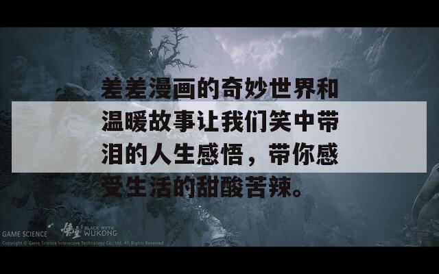 差差漫画的奇妙世界和温暖故事让我们笑中带泪的人生感悟，带你感受生活的甜酸苦辣。