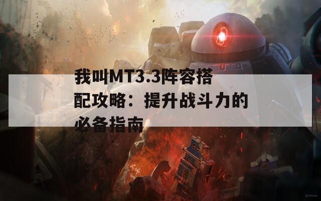 我叫MT3.3阵容搭配攻略：提升战斗力的必备指南