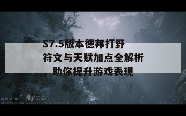 S7.5版本德邦打野符文与天赋加点全解析，助你提升游戏表现