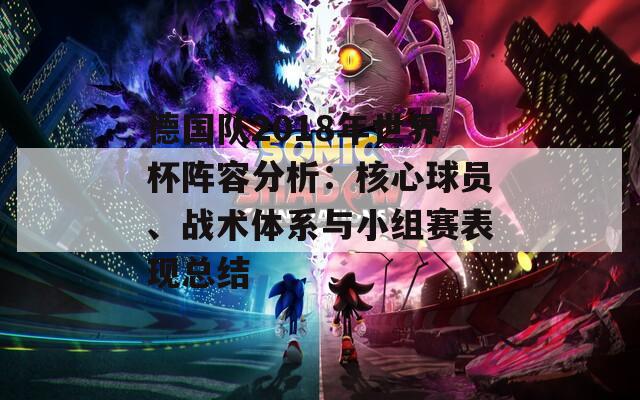 德国队2018年世界杯阵容分析：核心球员、战术体系与小组赛表现总结