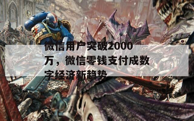 微信用户突破2000万，微信零钱支付成数字经济新趋势