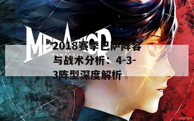 2018赛季巴萨阵容与战术分析：4-3-3阵型深度解析
