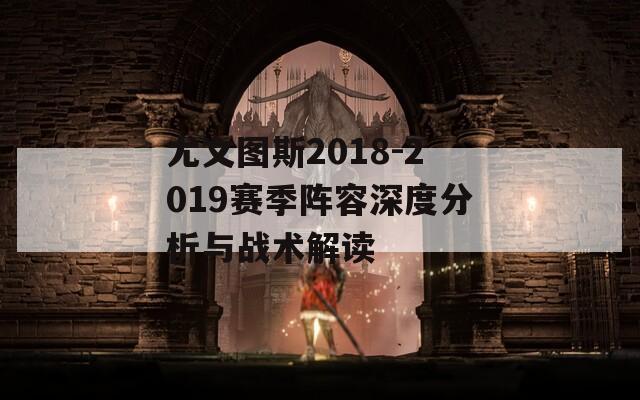 尤文图斯2018-2019赛季阵容深度分析与战术解读