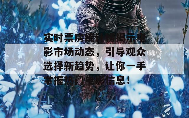 实时票房统计榜揭示电影市场动态，引导观众选择新趋势，让你一手掌握热门电影信息！